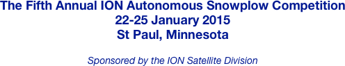 The Fifth Annual ION Autonomous Snowplow Competition
22-25 January 2015
St Paul, Minnesota

Sponsored by the ION Satellite Division