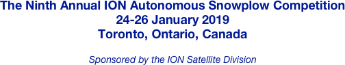 The Ninth Annual ION Autonomous Snowplow Competition
24-26 January 2019
Toronto, Ontario, Canada

Sponsored by the ION Satellite Division