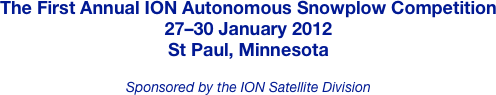 The First Annual ION Autonomous Snowplow Competition
27–30 January 2012
St Paul, Minnesota

Sponsored by the ION Satellite Division