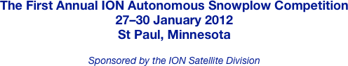 The First Annual ION Autonomous Snowplow Competition
27–30 January 2012
St Paul, Minnesota

Sponsored by the ION Satellite Division